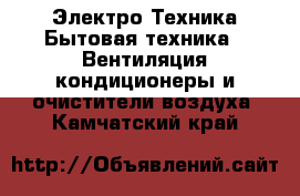 Электро-Техника Бытовая техника - Вентиляция,кондиционеры и очистители воздуха. Камчатский край